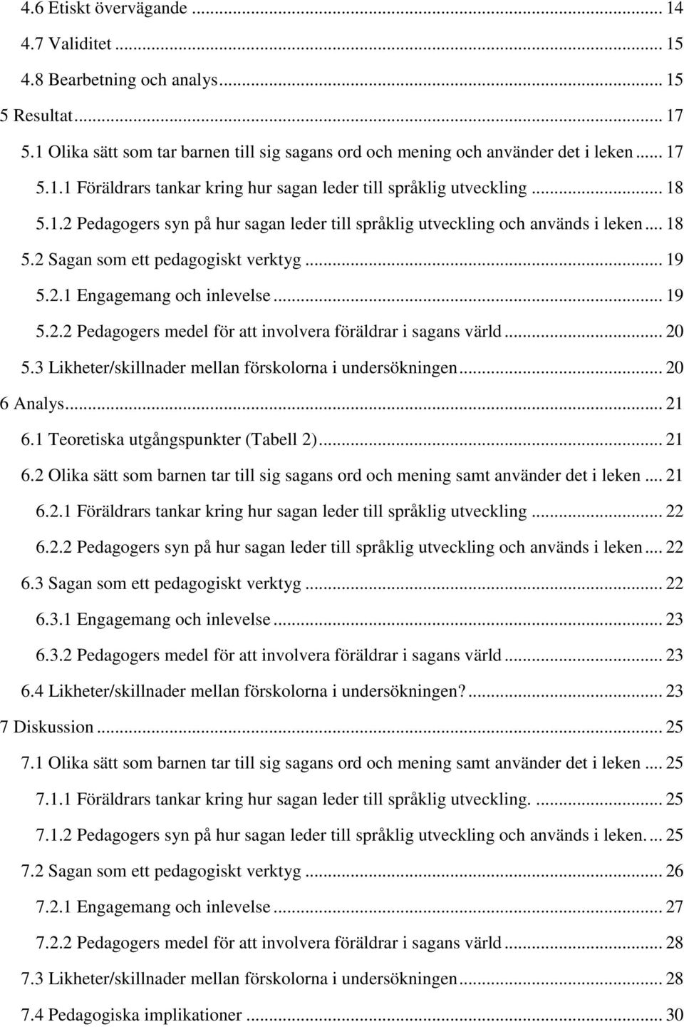 .. 20 5.3 Likheter/skillnader mellan förskolorna i undersökningen... 20 6 Analys... 21 6.1 Teoretiska utgångspunkter (Tabell 2)... 21 6.2 Olika sätt som barnen tar till sig sagans ord och mening samt använder det i leken.