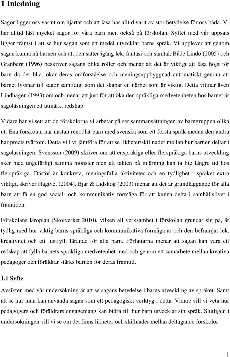 Både Lindö (2005) och Granberg (1996) beskriver sagans olika roller och menar att det är viktigt att läsa högt för barn då det bl.a. ökar deras ordförståelse och meningsuppbyggnad automatiskt genom att barnet lyssnar till sagor samtidigt som det skapar en närhet som är viktig.