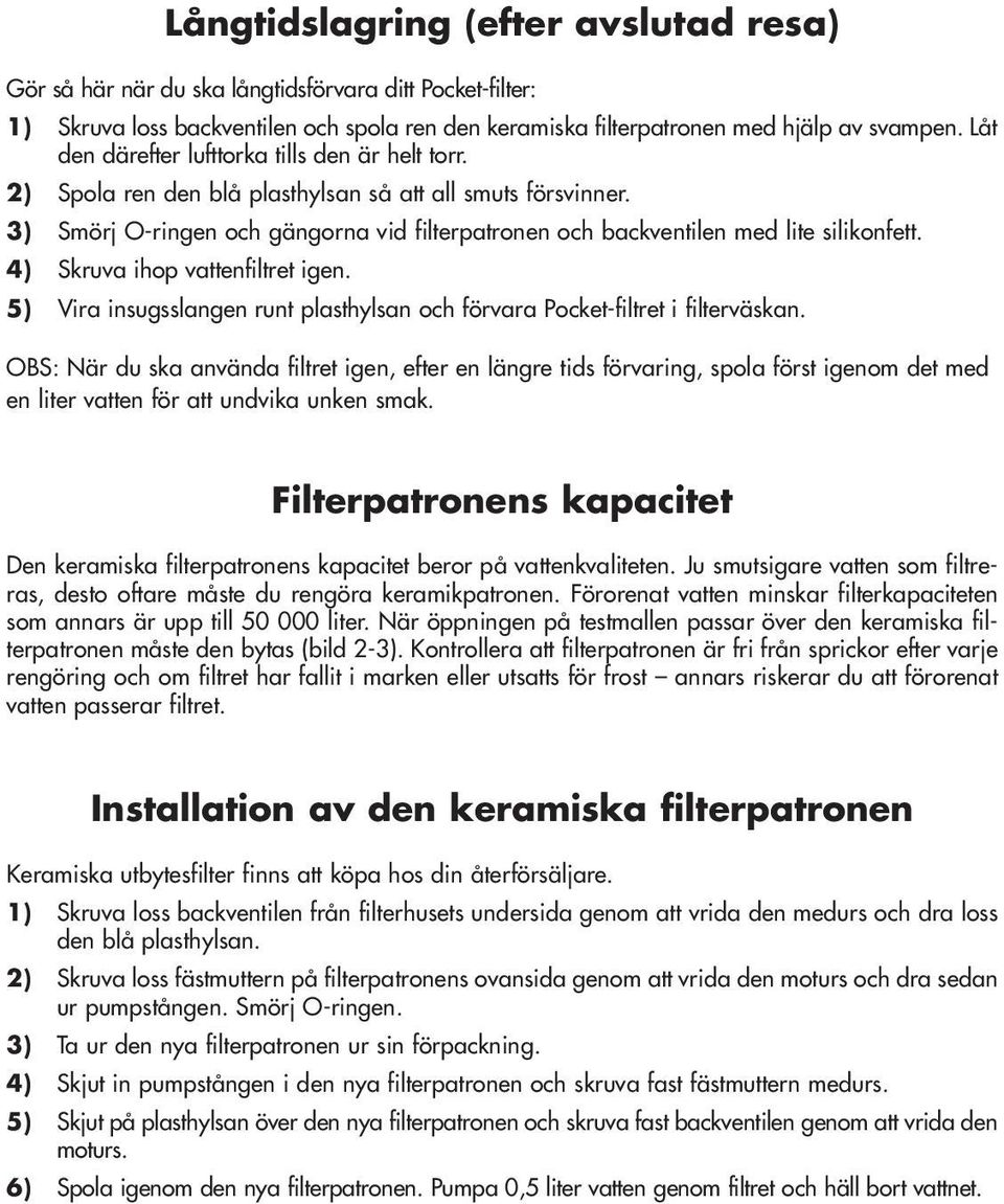 3) Smörj O-ringen och gängorna vid filterpatronen och backventilen med lite silikonfett. 4) Skruva ihop vattenfiltret igen.