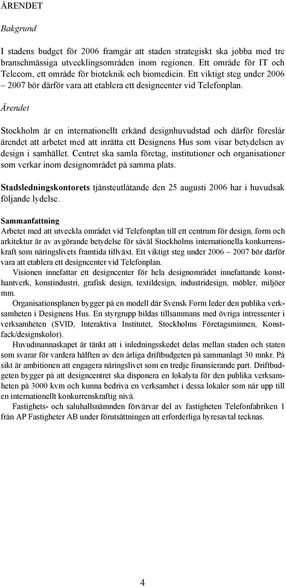 Ärendet Stockholm är en internationellt erkänd designhuvudstad och därför föreslår ärendet att arbetet med att inrätta ett Designens Hus som visar betydelsen av design i samhället.