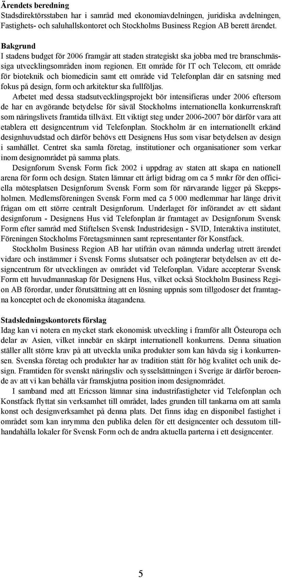 Ett område för IT och Telecom, ett område för bioteknik och biomedicin samt ett område vid Telefonplan där en satsning med fokus på design, form och arkitektur ska fullföljas.