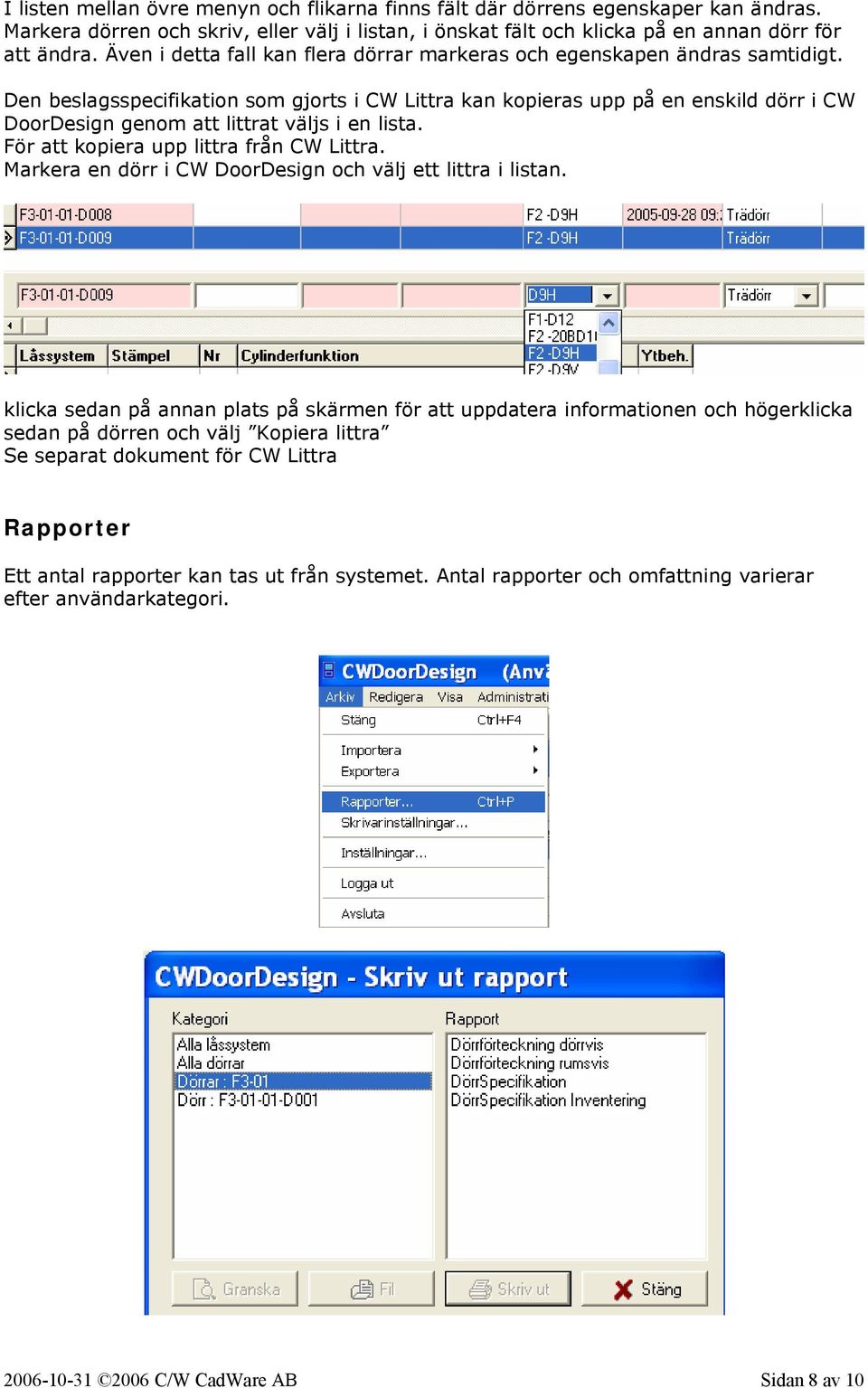 Den beslagsspecifikation som gjorts i CW Littra kan kopieras upp på en enskild dörr i CW DoorDesign genom att littrat väljs i en lista. För att kopiera upp littra från CW Littra.