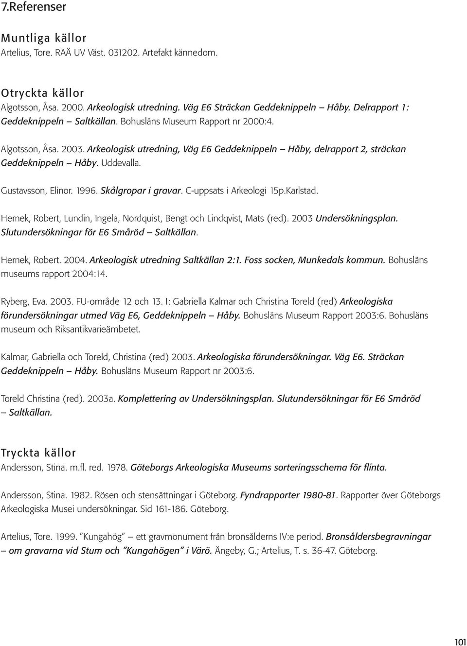 Uddevalla. Gustavsson, Elinor. 1996. Skålgropar i gravar. C-uppsats i Arkeologi 15p.Karlstad. Hernek, Robert, Lundin, Ingela, Nordquist, Bengt och Lindqvist, Mats (red). 2003 Undersökningsplan.