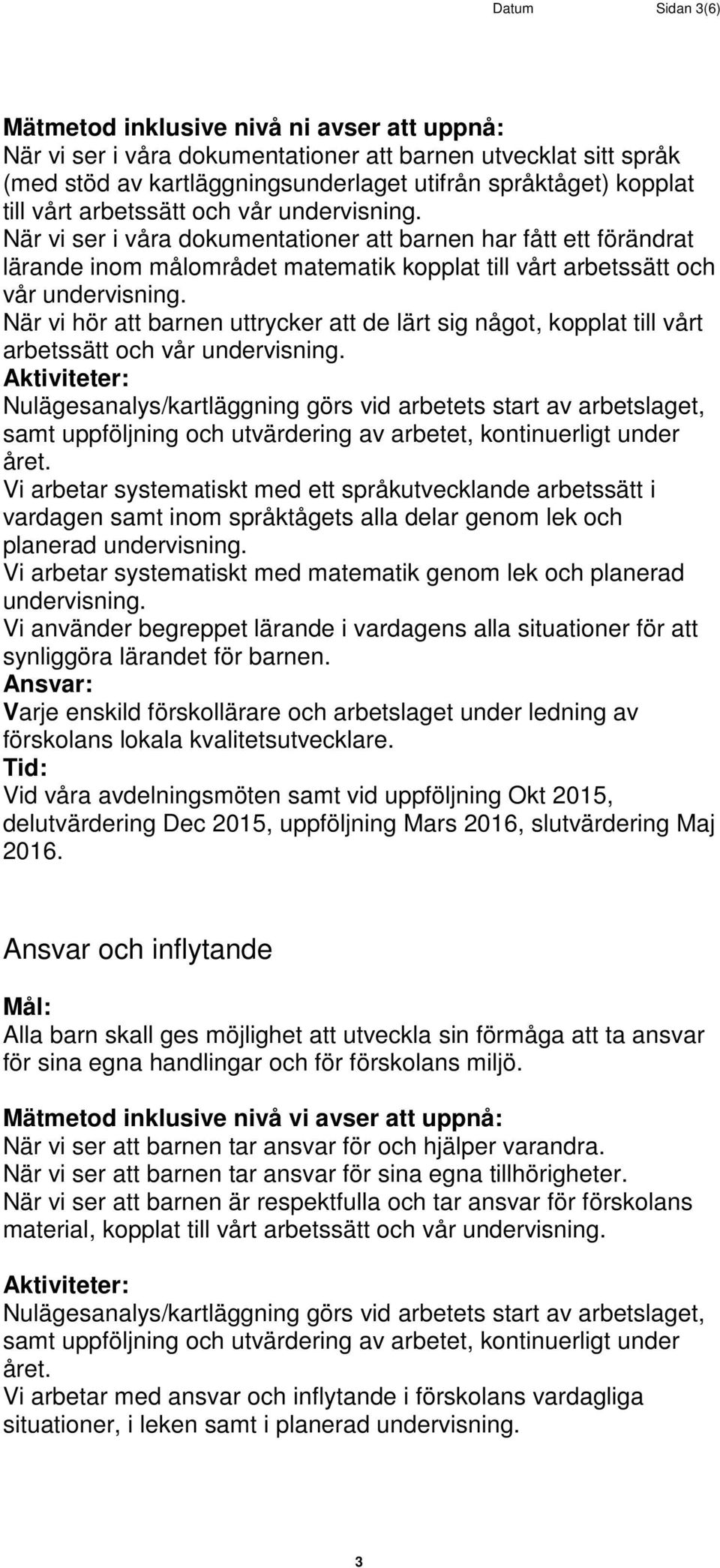 När vi hör att barnen uttrycker att de lärt sig något, kopplat till vårt arbetssätt och vår undervisning.