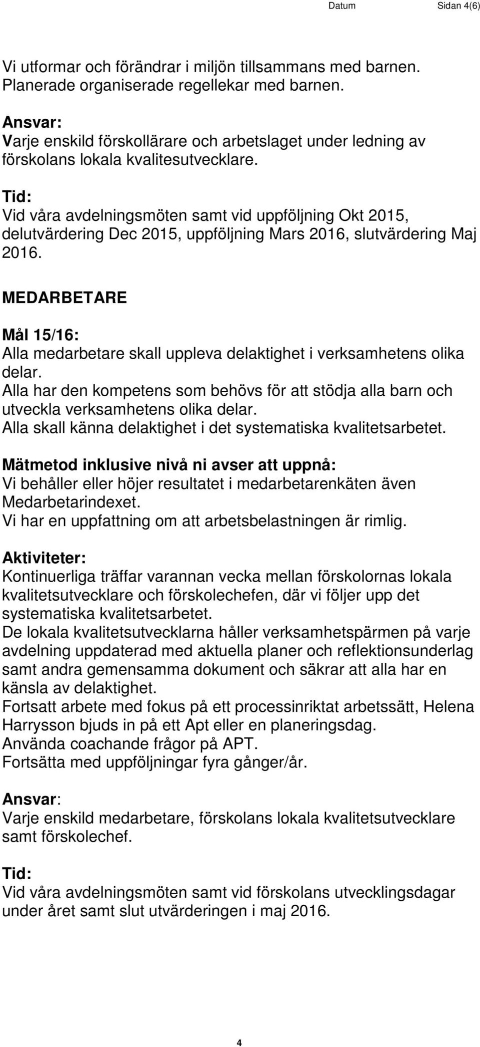 Alla skall känna delaktighet i det systematiska kvalitetsarbetet. Vi behåller eller höjer resultatet i medarbetarenkäten även Medarbetarindexet.