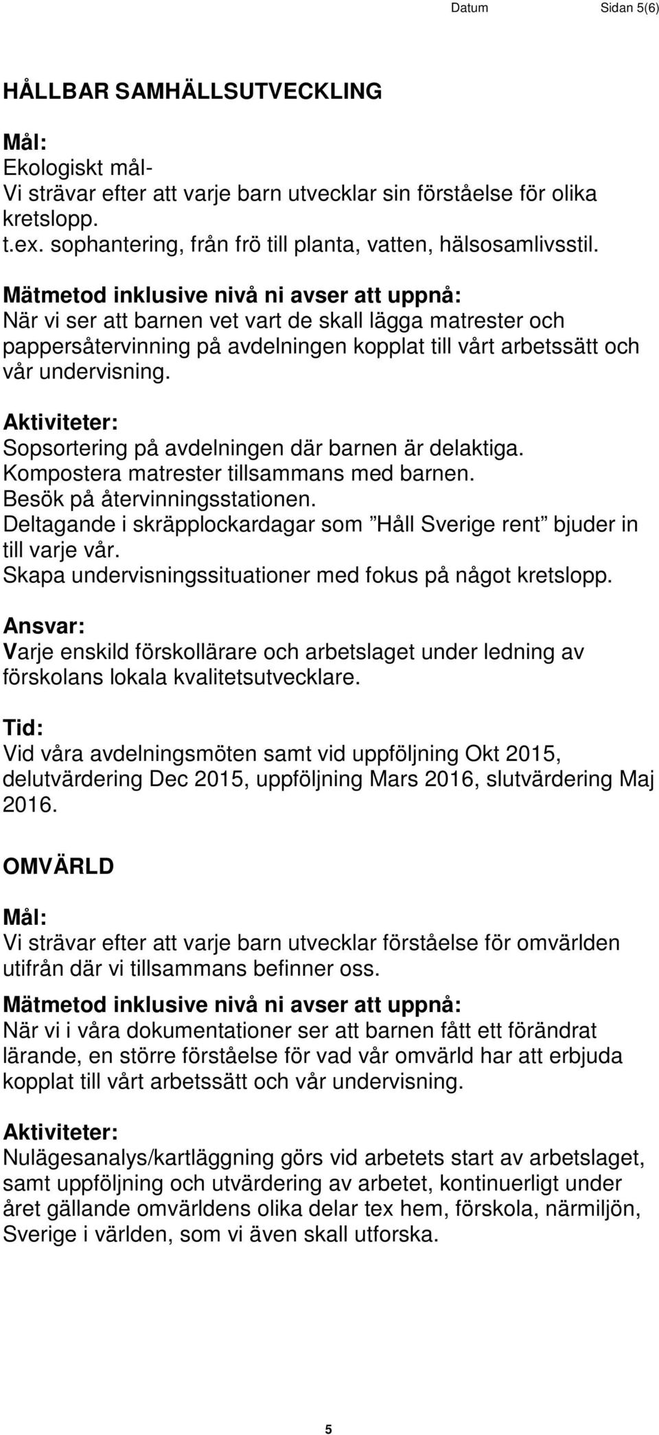 När vi ser att barnen vet vart de skall lägga matrester och pappersåtervinning på avdelningen kopplat till vårt arbetssätt och vår undervisning. Sopsortering på avdelningen där barnen är delaktiga.