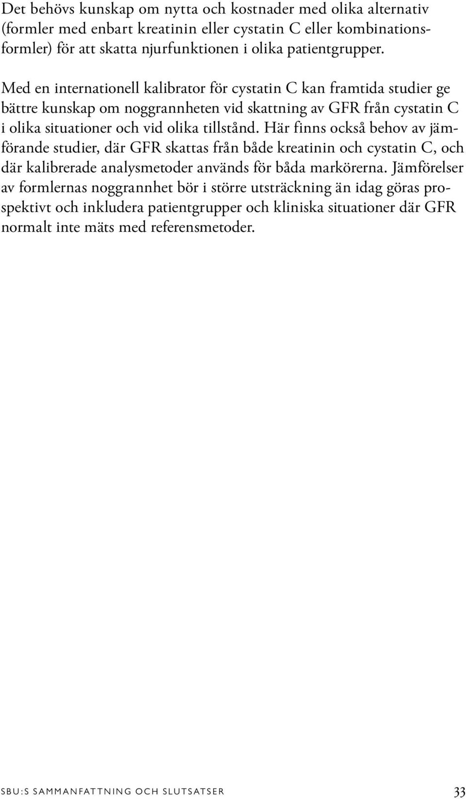 Här finns också behov av jämförande studier, där GFR skattas från både kreatinin och cystatin C, och där kalibrerade analysmetoder används för båda markörerna.