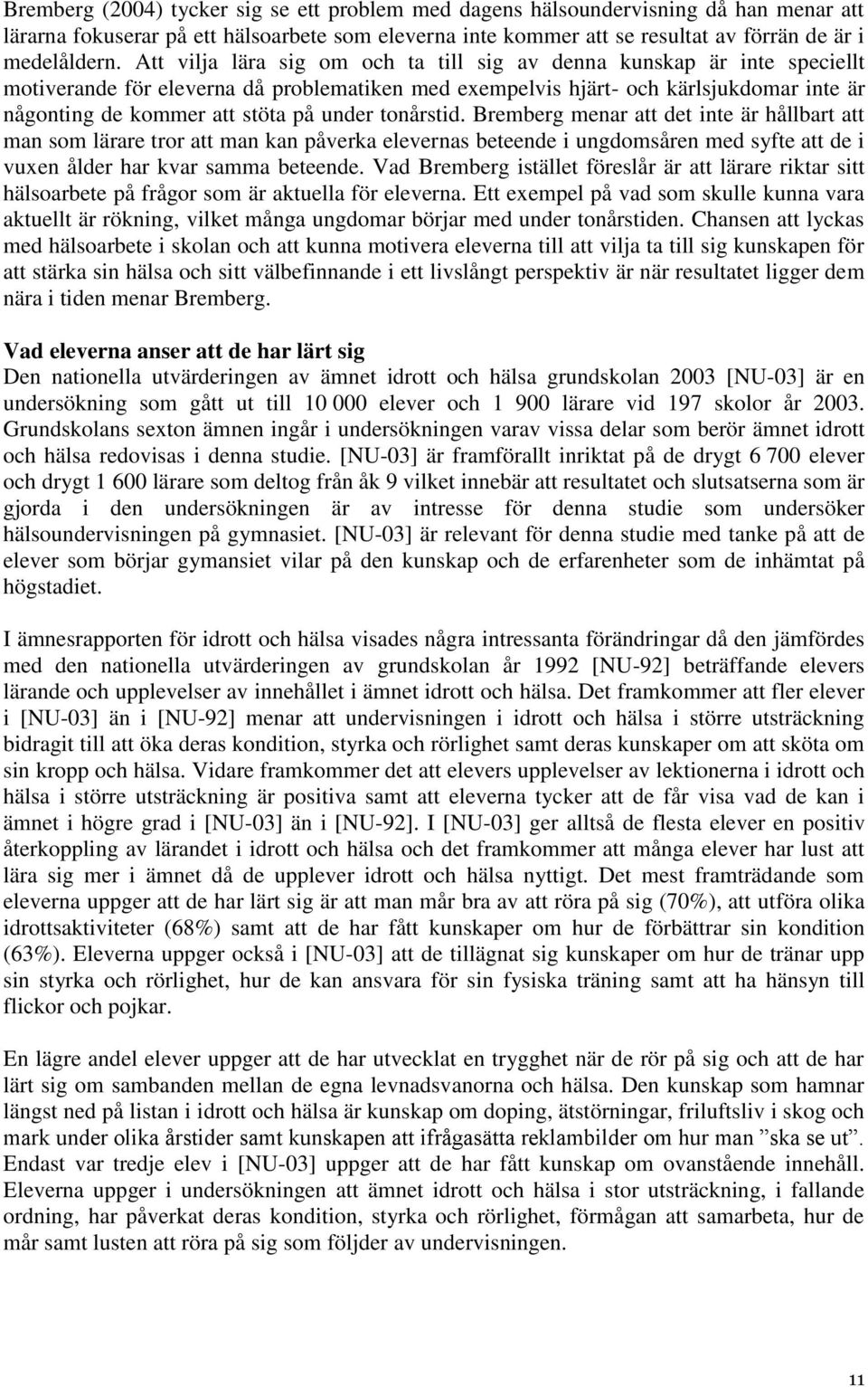 under tonårstid. Bremberg menar att det inte är hållbart att man som lärare tror att man kan påverka elevernas beteende i ungdomsåren med syfte att de i vuxen ålder har kvar samma beteende.