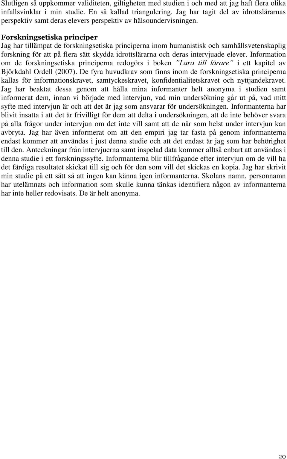 Forskningsetiska principer Jag har tillämpat de forskningsetiska principerna inom humanistisk och samhällsvetenskaplig forskning för att på flera sätt skydda idrottslärarna och deras intervjuade