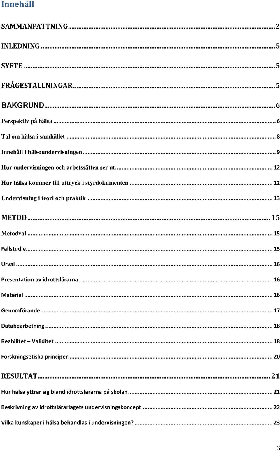 .. 15 Urval... 16 Presentation av idrottslärarna... 16 Material... 16 Genomförande... 17 Databearbetning... 18 Reabilitet Validitet... 18 Forskningsetiska principer... 20 RESULTAT.