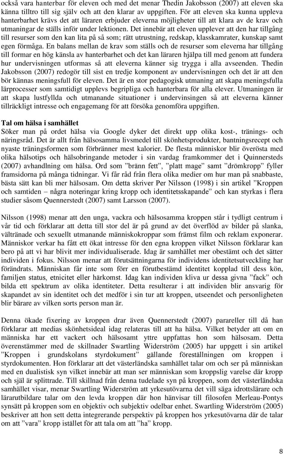 Det innebär att eleven upplever att den har tillgång till resurser som den kan lita på så som; rätt utrustning, redskap, klasskamrater, kunskap samt egen förmåga.