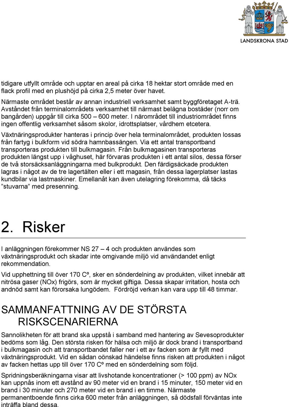 Avståndet från terminalområdets verksamhet till närmast belägna bostäder (norr om bangården) uppgår till cirka 500 600 meter.