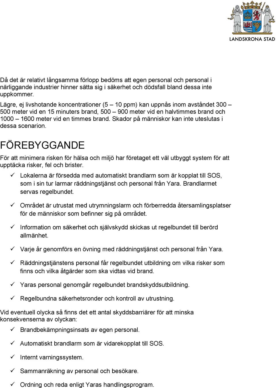 Skador på människor kan inte uteslutas i dessa scenarion. FÖREBYGGANDE För att minimera risken för hälsa och miljö har företaget ett väl utbyggt system för att upptäcka risker, fel och brister.