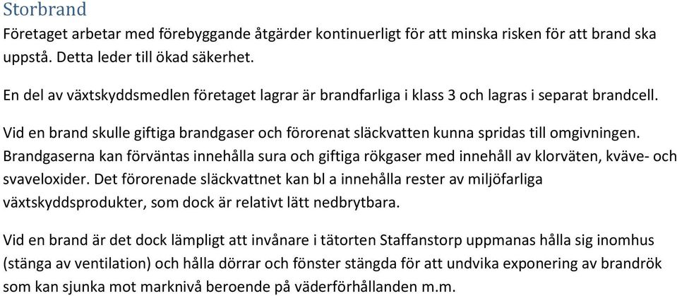 Brandgaserna kan förväntas innehålla sura och giftiga rökgaser med innehåll av klorväten, kväve- och svaveloxider.