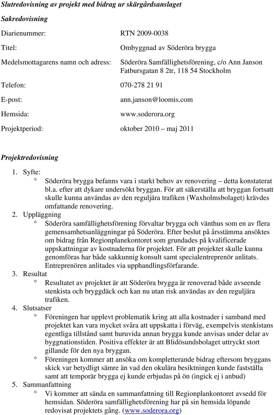 org Projektperiod: oktober 2010 maj 2011 Projektredovisning 1. Syfte: 2. Uppläggning 3. Resultat 4. Slutsatser 5.