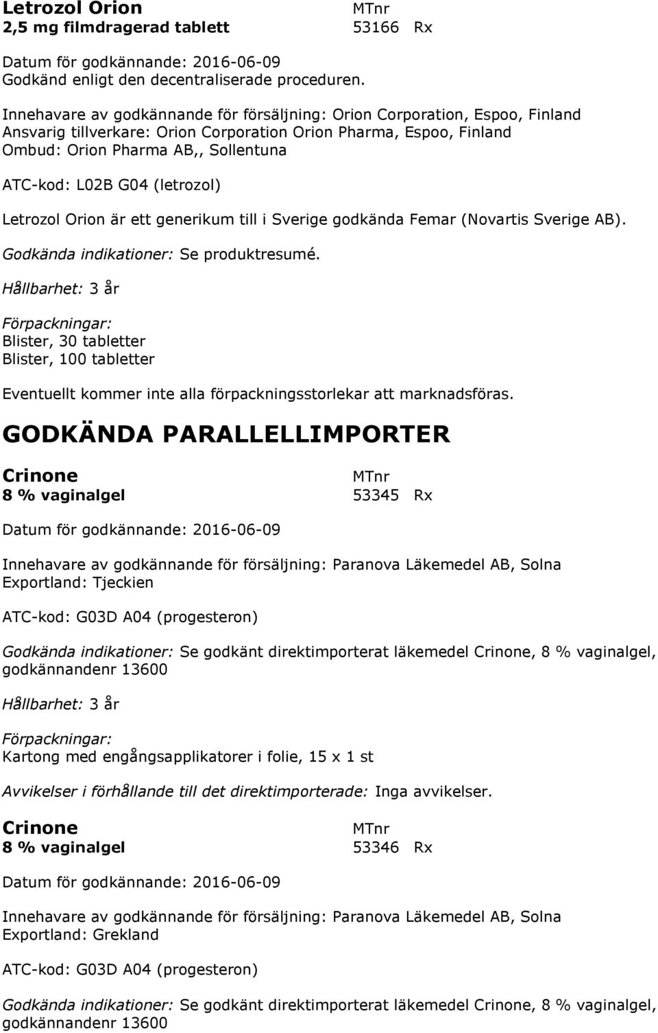 (letrozol) Letrozol Orion är ett generikum till i Sverige godkända Femar (Novartis Sverige AB). Blister, 30 tabletter Eventuellt kommer inte alla förpackningsstorlekar att marknadsföras.