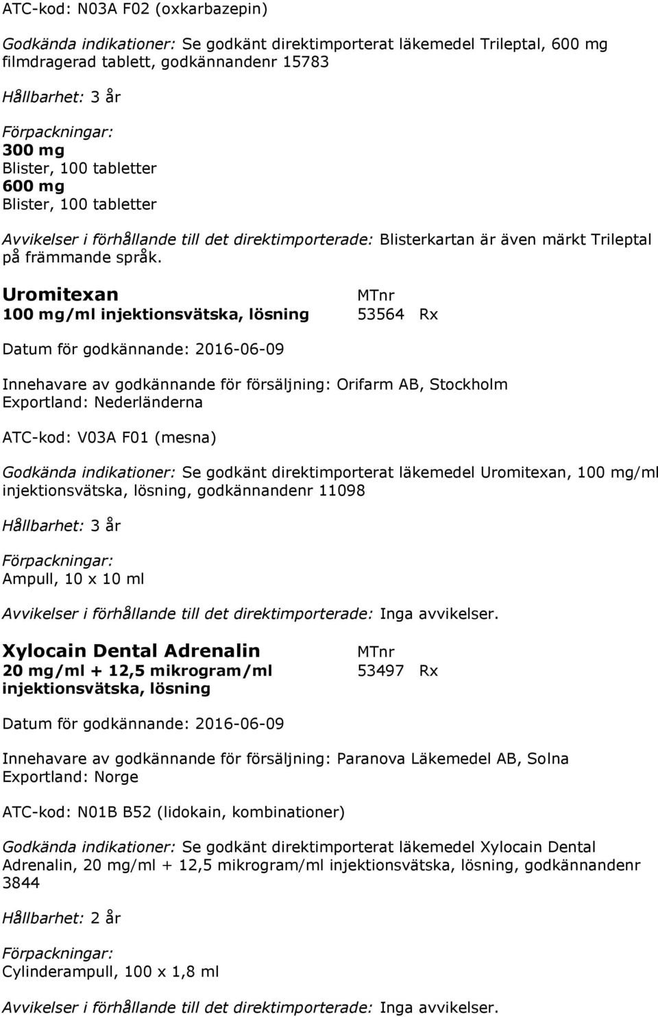 Uromitexan 100 mg/ml injektionsvätska, lösning 53564 Rx Innehavare av godkännande för försäljning: Orifarm AB, Stockholm Exportland: Nederländerna ATC-kod: V03A F01 (mesna) Godkända indikationer: Se