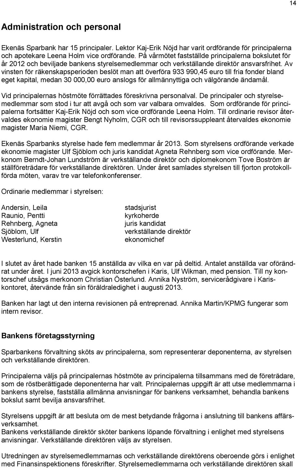 Av vinsten för räkenskapsperioden beslöt man att överföra 933 990,45 euro till fria fonder bland eget kapital, medan 30 000,00 euro anslogs för allmännyttiga och välgörande ändamål.