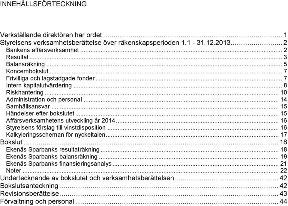 .. 15 Affärsverksamhetens utveckling år 2014... 16 Styrelsens förslag till vinstdisposition... 16 Kalkyleringsscheman för nyckeltalen... 17 Bokslut... 18 Ekenäs Sparbanks resultaträkning.