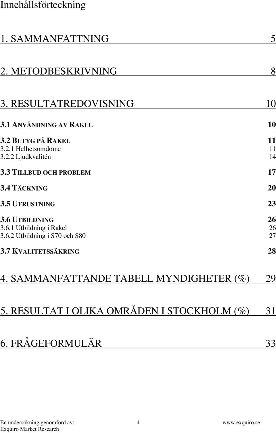 3 TILLBUD OCH PROBLEM 17 3.4 TÄCKNING 3.5 UTRUSTNING 23 3.6 UTBILDNING 26 3.6.1 Utbildning i Rakel 26 3.6.2 Utbildning i S70 och S80 27 3.