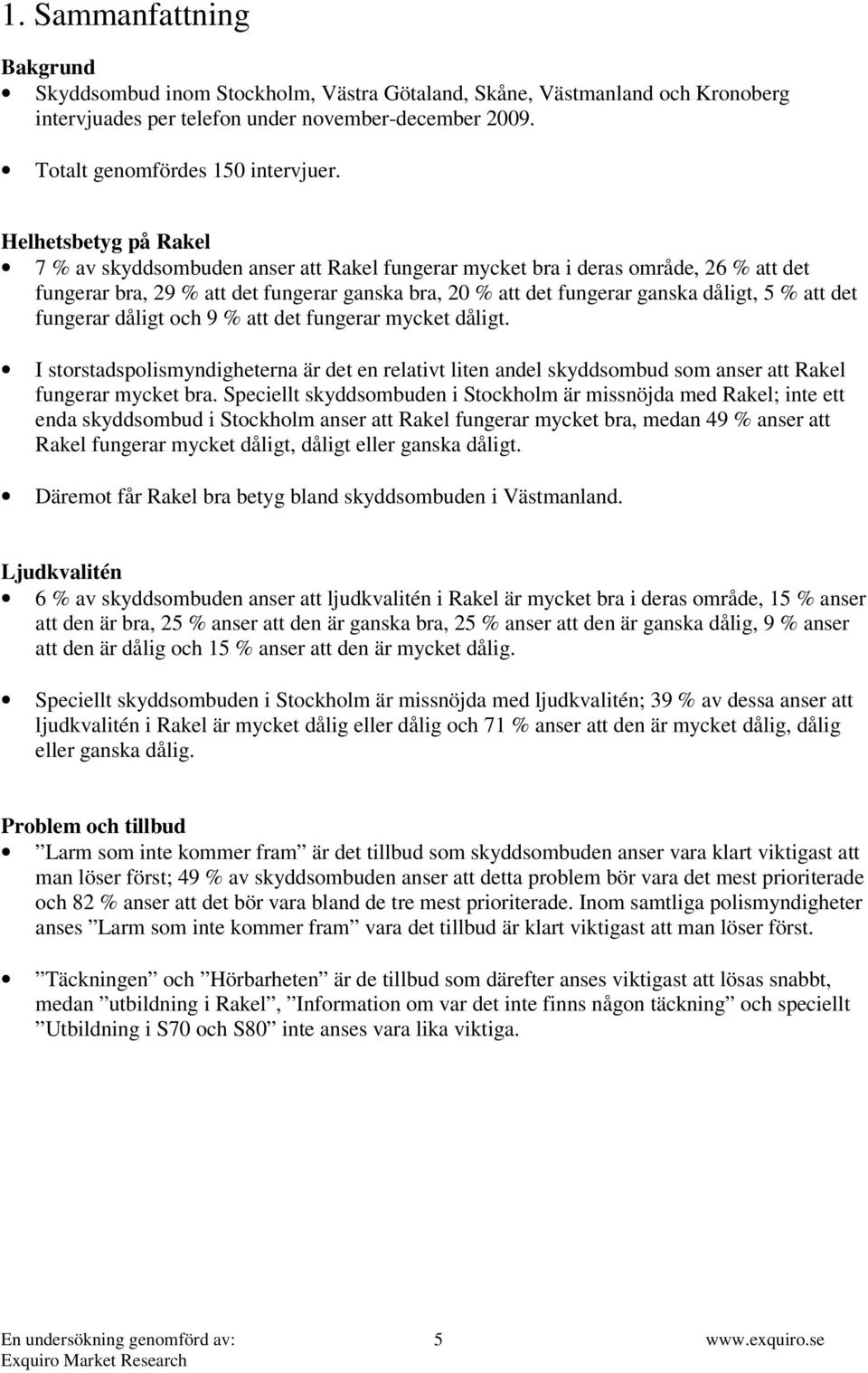 det fungerar dåligt och 9 % att det fungerar mycket dåligt. I storstadspolismyndigheterna är det en relativt liten andel skyddsombud som anser att Rakel fungerar mycket bra.