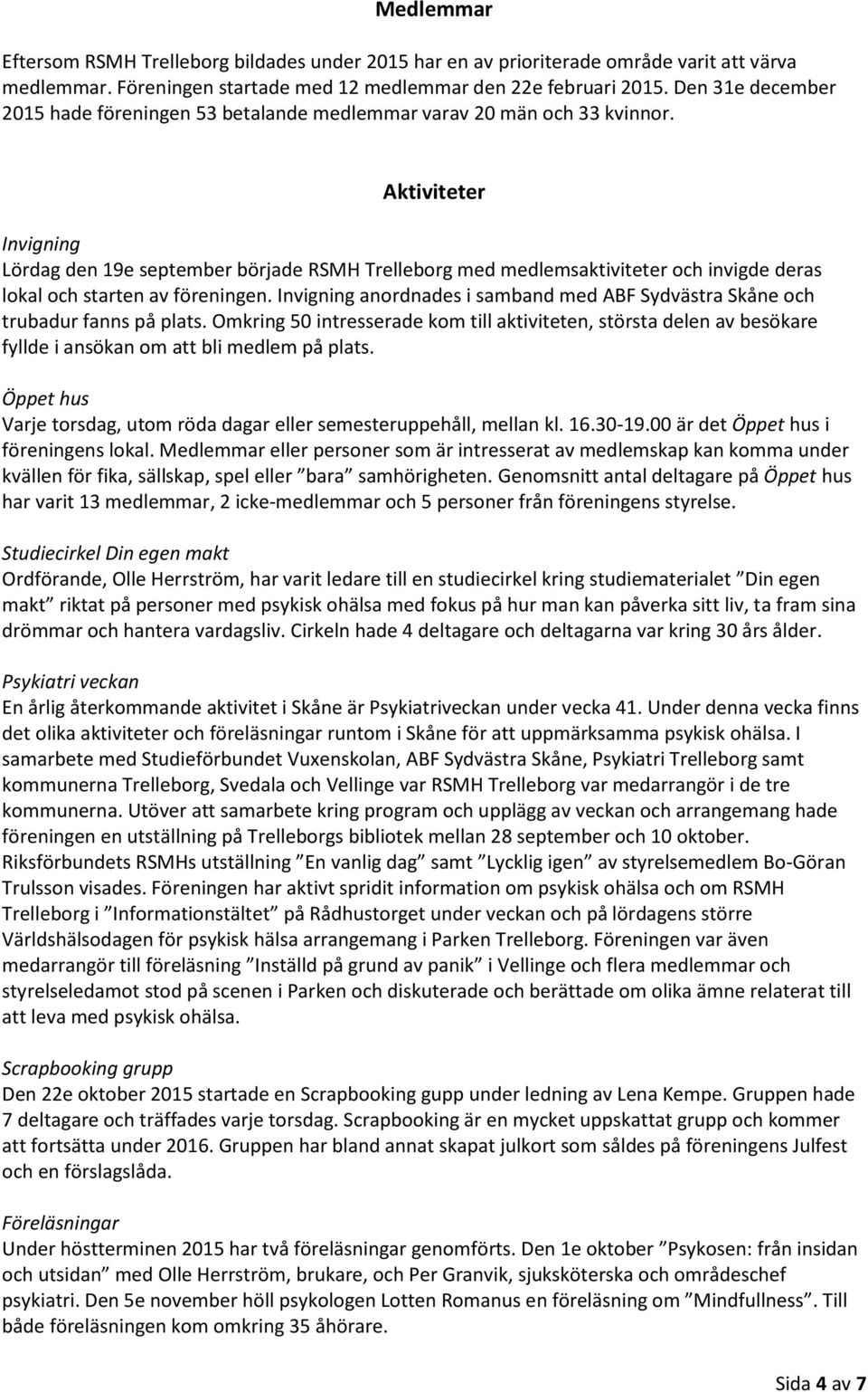 Aktiviteter Invigning Lördag den 19e september började RSMH Trelleborg med medlemsaktiviteter och invigde deras lokal och starten av föreningen.