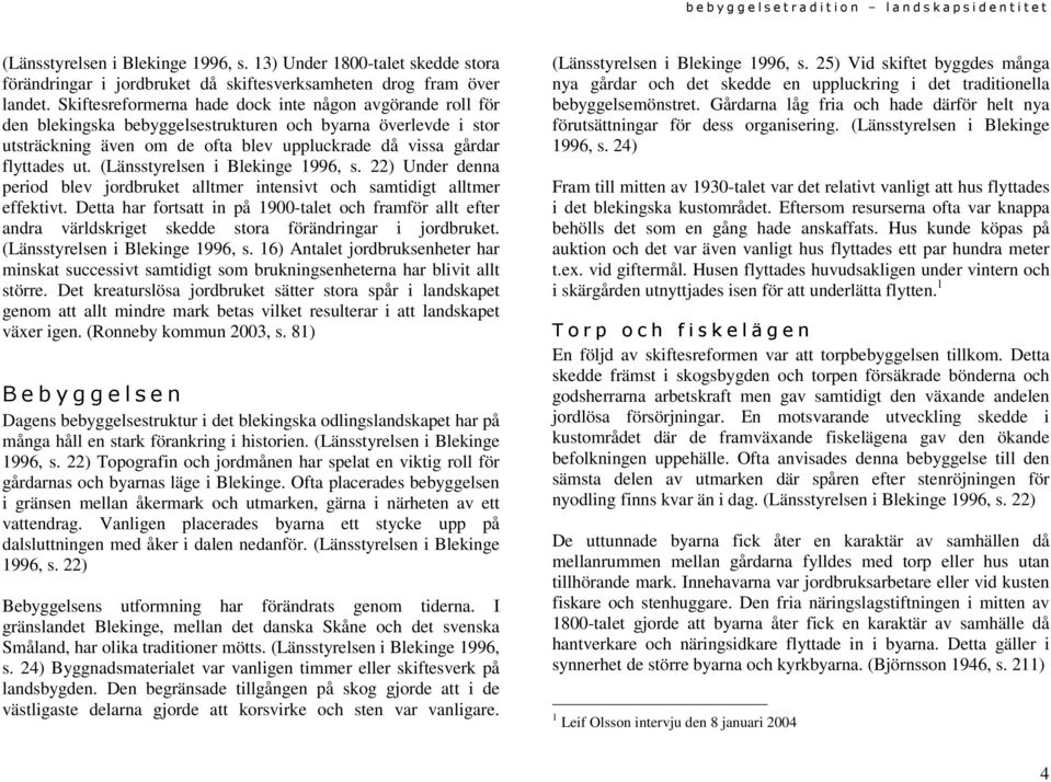 (Länsstyrelsen i Blekinge 1996, s. 22) Under denna period blev jordbruket alltmer intensivt och samtidigt alltmer effektivt.