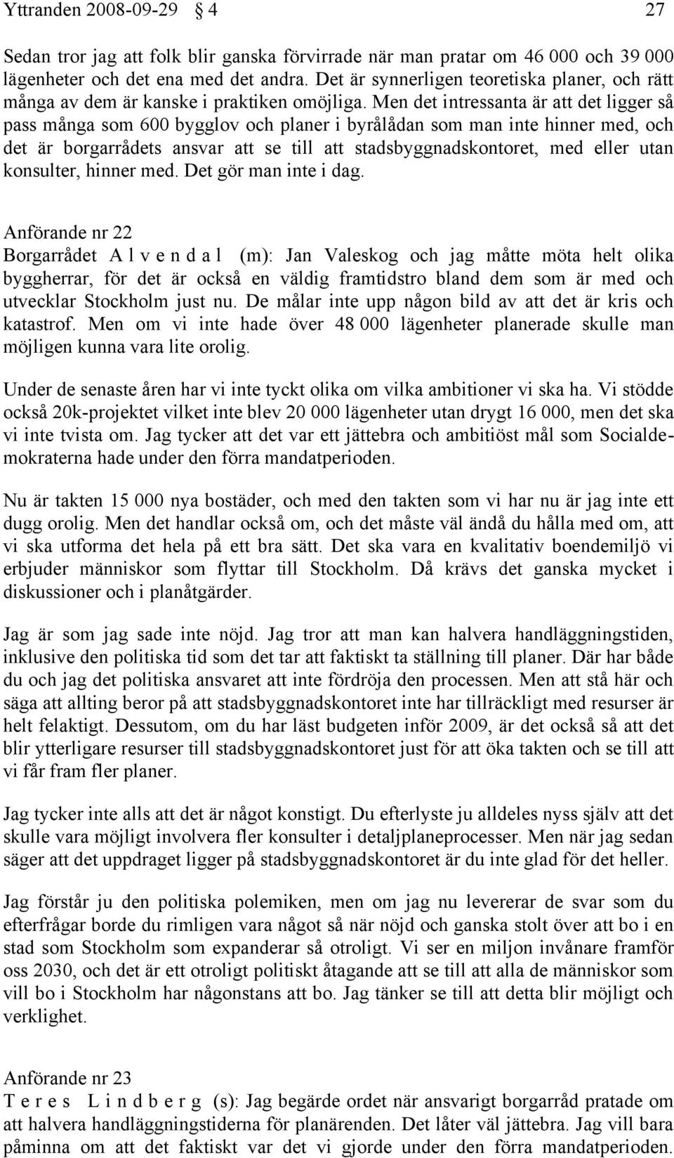 Men det intressanta är att det ligger så pass många som 600 bygglov och planer i byrålådan som man inte hinner med, och det är borgarrådets ansvar att se till att stadsbyggnadskontoret, med eller