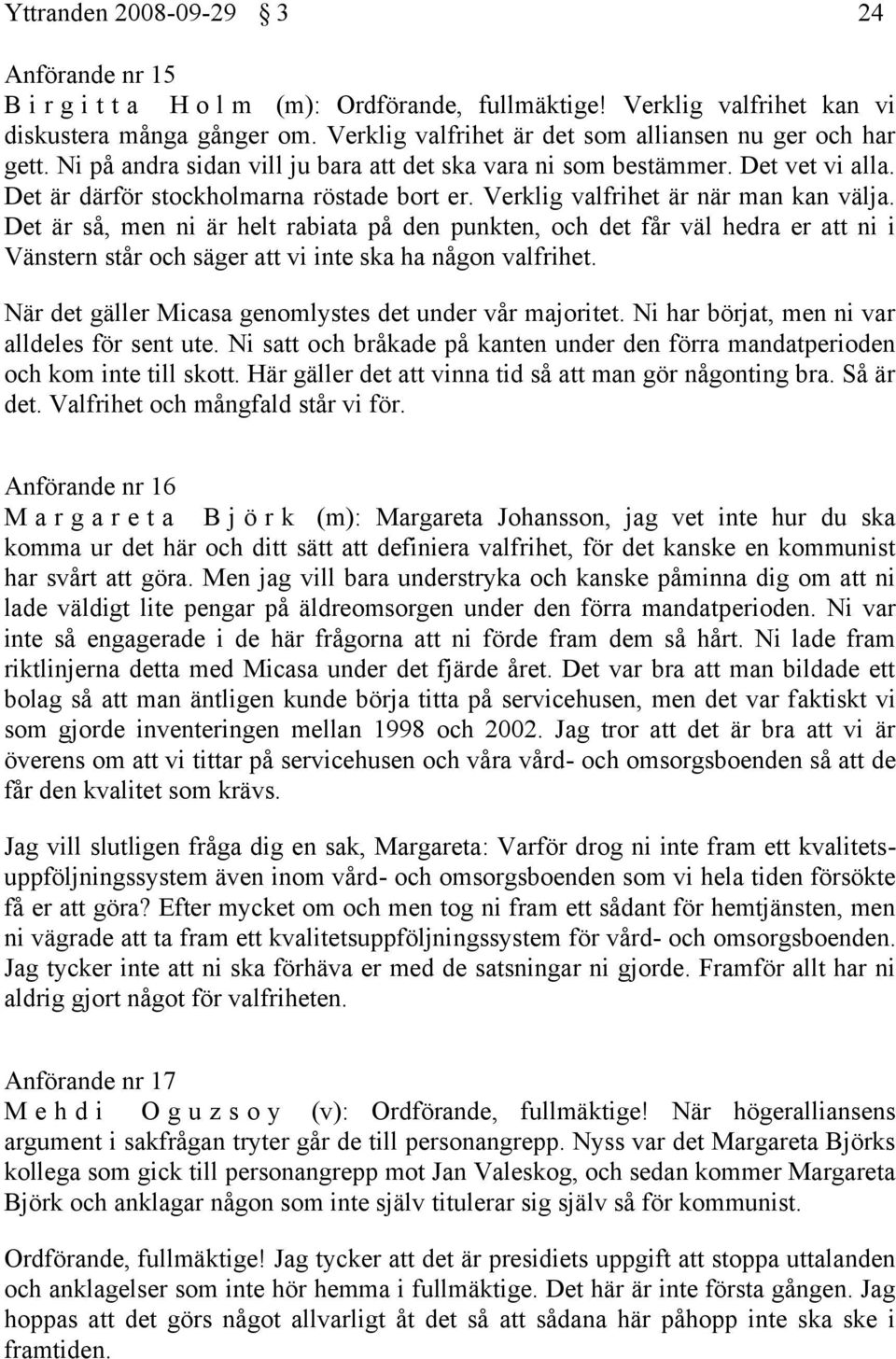 Verklig valfrihet är när man kan välja. Det är så, men ni är helt rabiata på den punkten, och det får väl hedra er att ni i Vänstern står och säger att vi inte ska ha någon valfrihet.