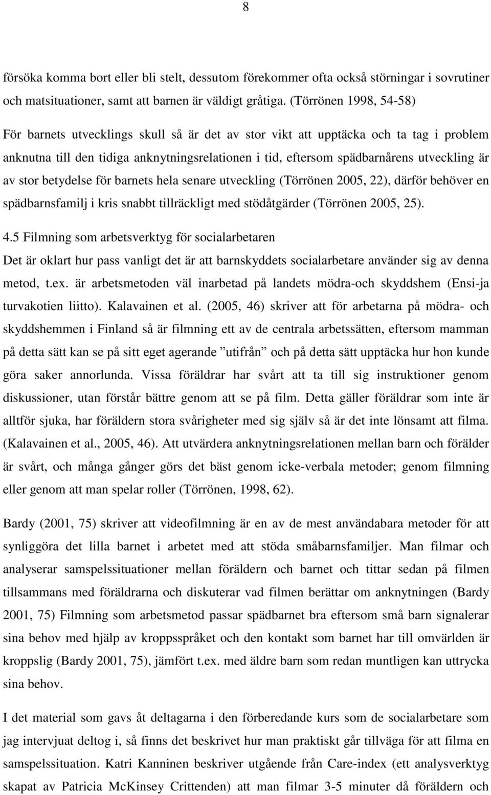 är av stor betydelse för barnets hela senare utveckling (Törrönen 2005, 22), därför behöver en spädbarnsfamilj i kris snabbt tillräckligt med stödåtgärder (Törrönen 2005, 25). 4.