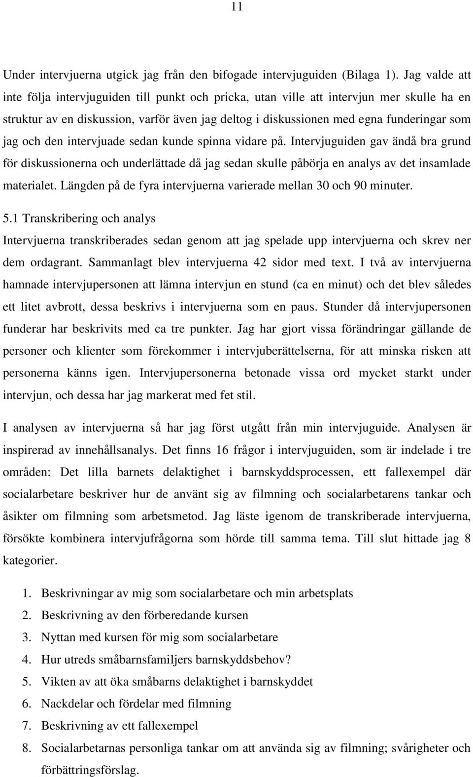 och den intervjuade sedan kunde spinna vidare på. Intervjuguiden gav ändå bra grund för diskussionerna och underlättade då jag sedan skulle påbörja en analys av det insamlade materialet.