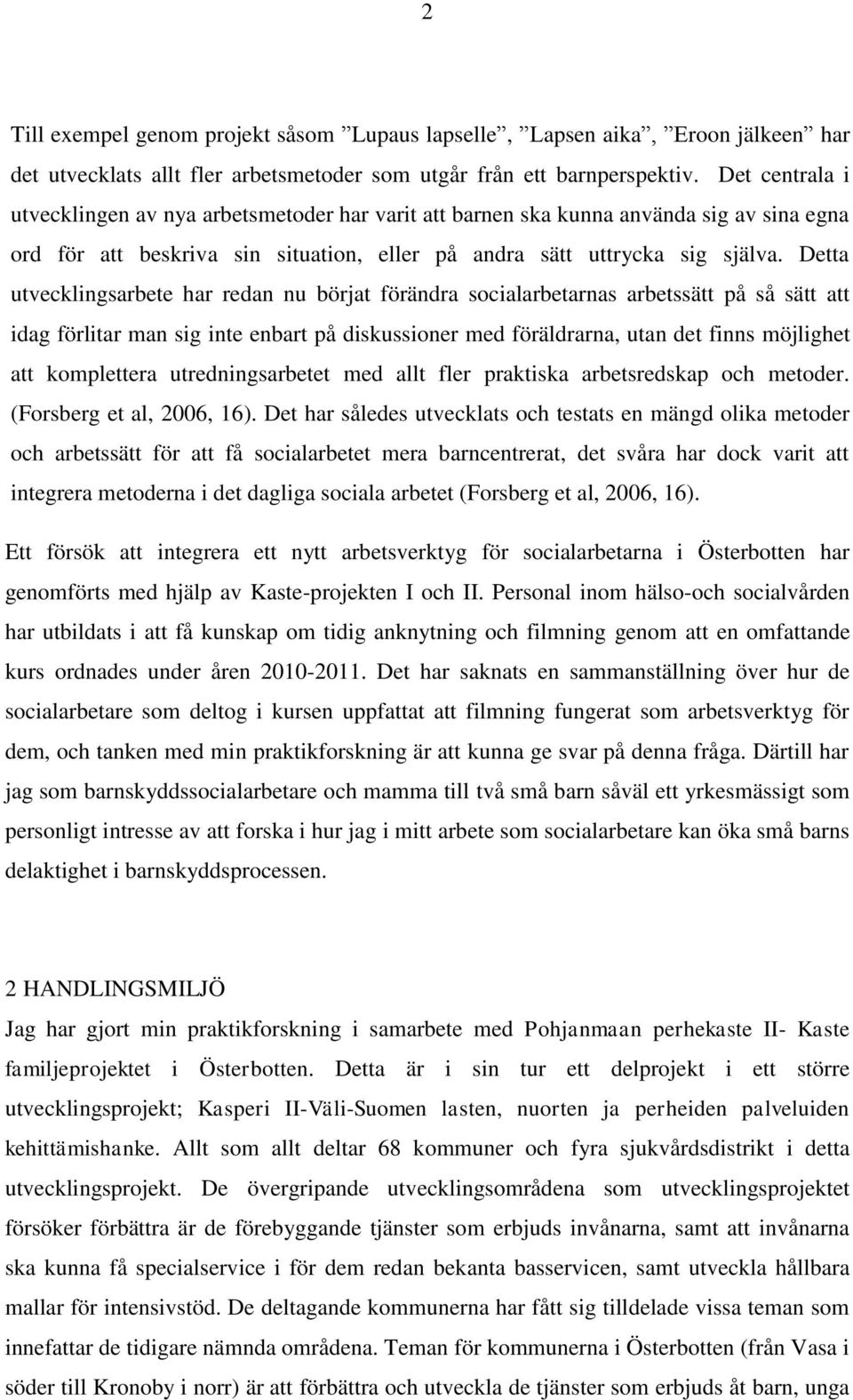 Detta utvecklingsarbete har redan nu börjat förändra socialarbetarnas arbetssätt på så sätt att idag förlitar man sig inte enbart på diskussioner med föräldrarna, utan det finns möjlighet att