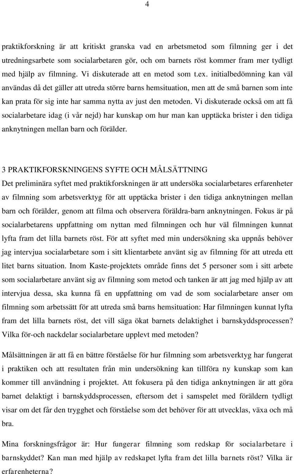 initialbedömning kan väl användas då det gäller att utreda större barns hemsituation, men att de små barnen som inte kan prata för sig inte har samma nytta av just den metoden.