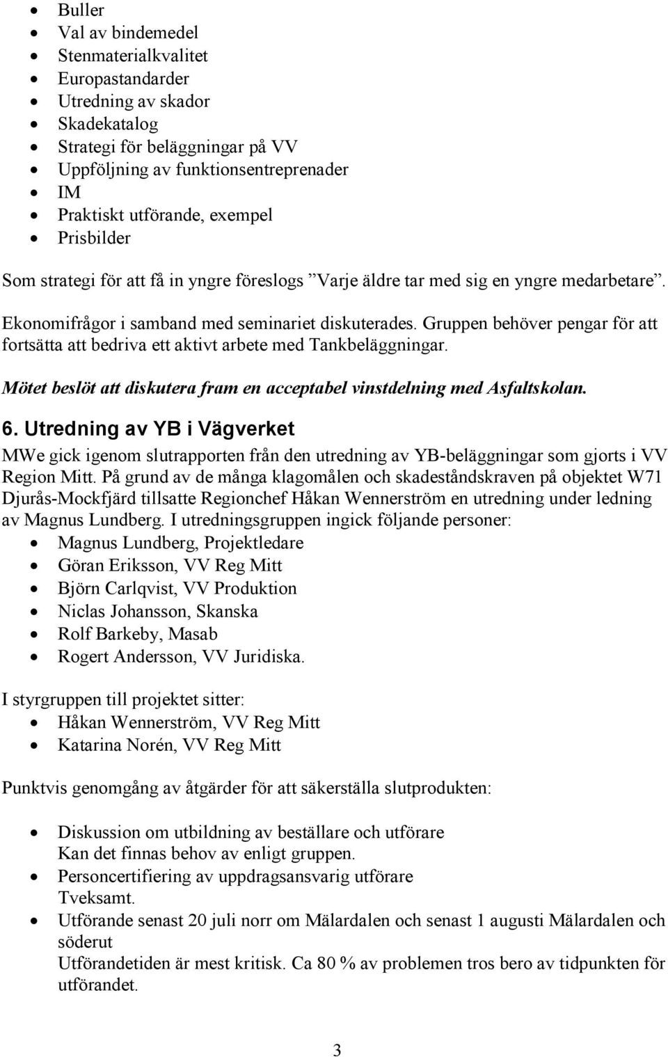 Gruppen behöver pengar för att fortsätta att bedriva ett aktivt arbete med Tankbeläggningar. Mötet beslöt att diskutera fram en acceptabel vinstdelning med Asfaltskolan. 6.