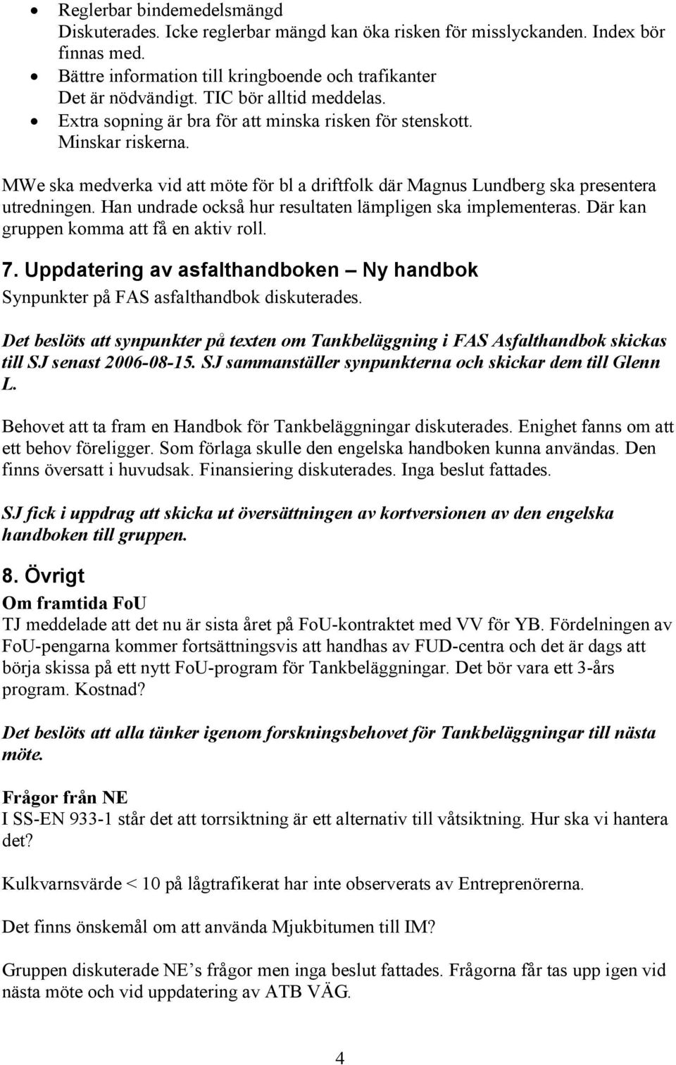 Han undrade också hur resultaten lämpligen ska implementeras. Där kan gruppen komma att få en aktiv roll. 7. Uppdatering av asfalthandboken Ny handbok Synpunkter på FAS asfalthandbok diskuterades.