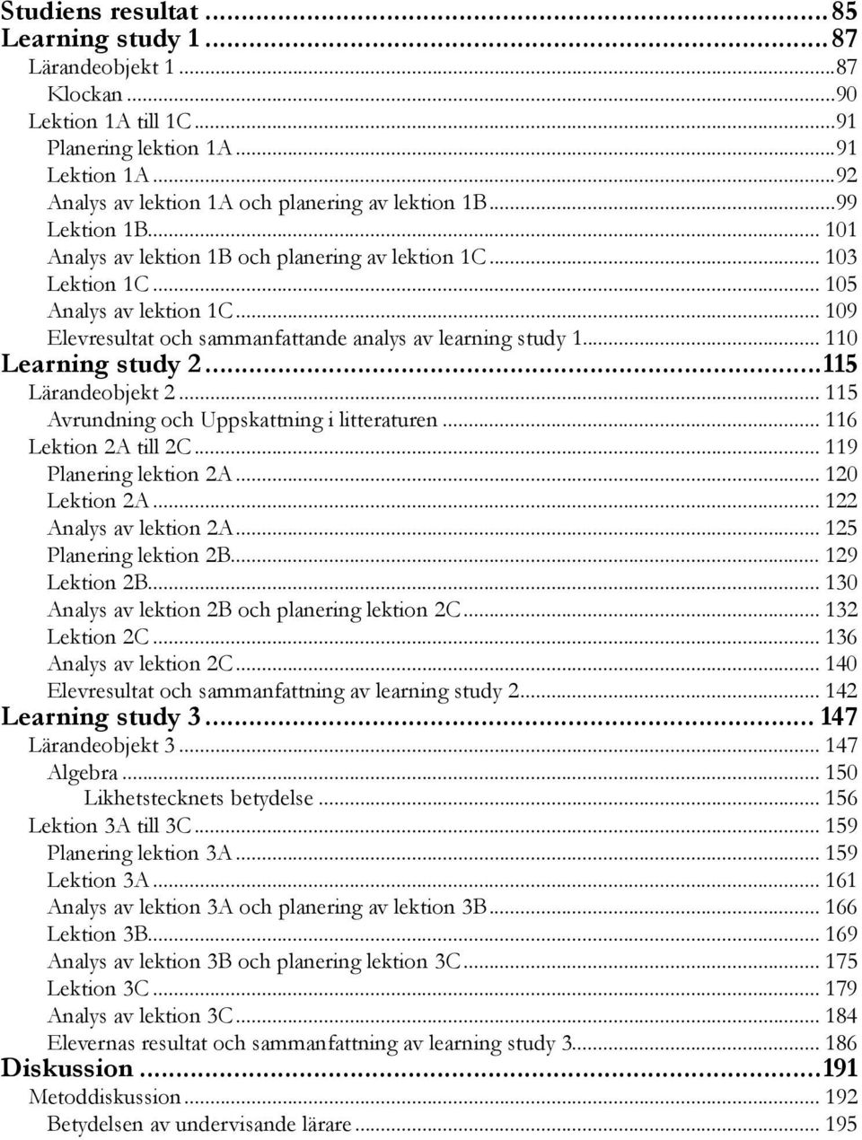 .. 110 Learning study 2...115 Lärandeobjekt 2... 115 Avrundning och Uppskattning i litteraturen... 116 Lektion 2A till 2C... 119 Planering lektion 2A... 120 Lektion 2A... 122 Analys av lektion 2A.