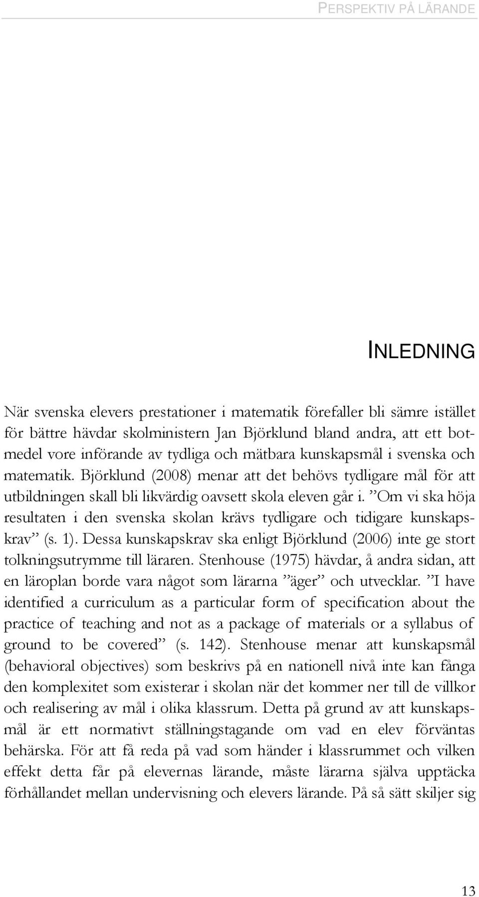 Om vi ska höja resultaten i den svenska skolan krävs tydligare och tidigare kunskapskrav (s. 1). Dessa kunskapskrav ska enligt Björklund (2006) inte ge stort tolkningsutrymme till läraren.