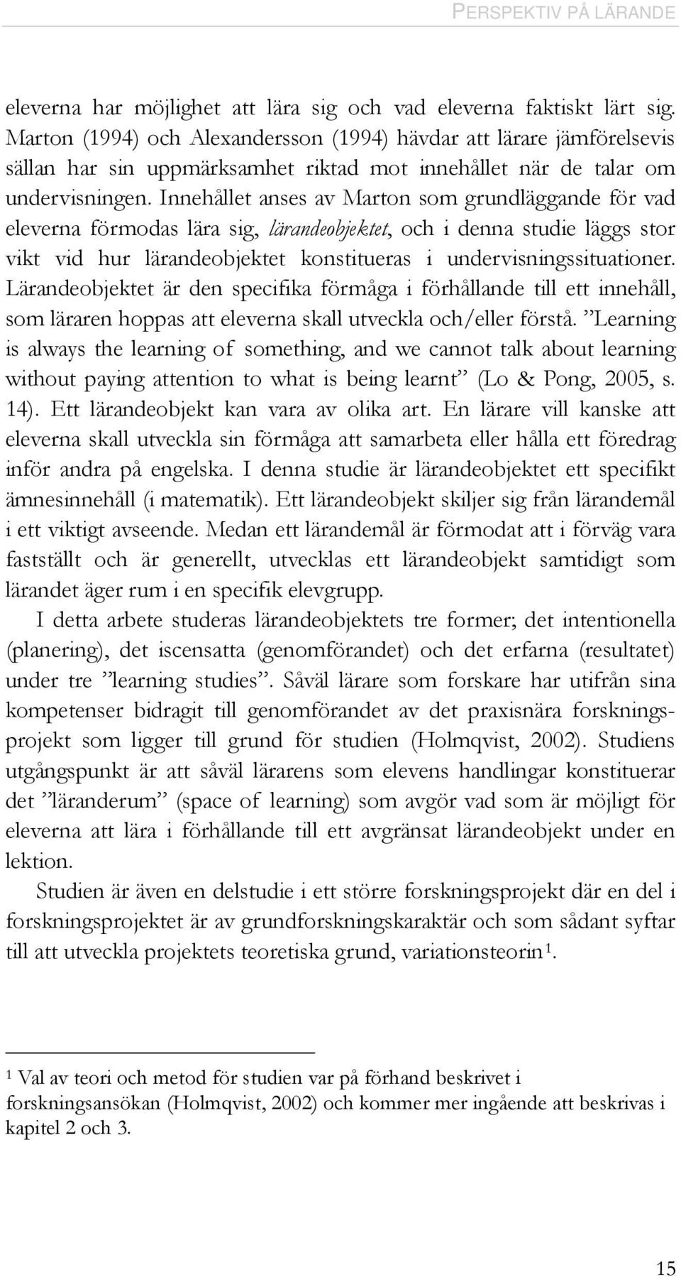Innehållet anses av Marton som grundläggande för vad eleverna förmodas lära sig, lärandeobjektet, och i denna studie läggs stor vikt vid hur lärandeobjektet konstitueras i undervisningssituationer.