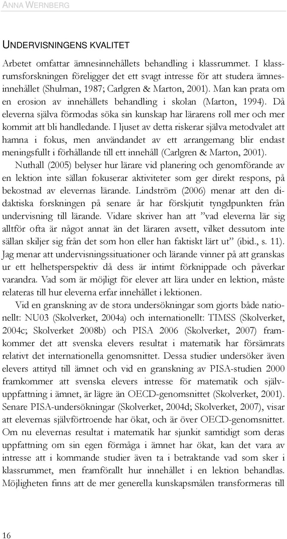 Man kan prata om en erosion av innehållets behandling i skolan (Marton, 1994). Då eleverna själva förmodas söka sin kunskap har lärarens roll mer och mer kommit att bli handledande.