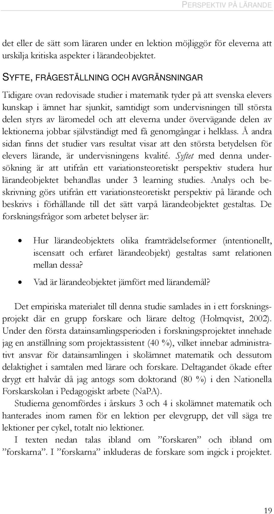 läromedel och att eleverna under övervägande delen av lektionerna jobbar självständigt med få genomgångar i helklass.
