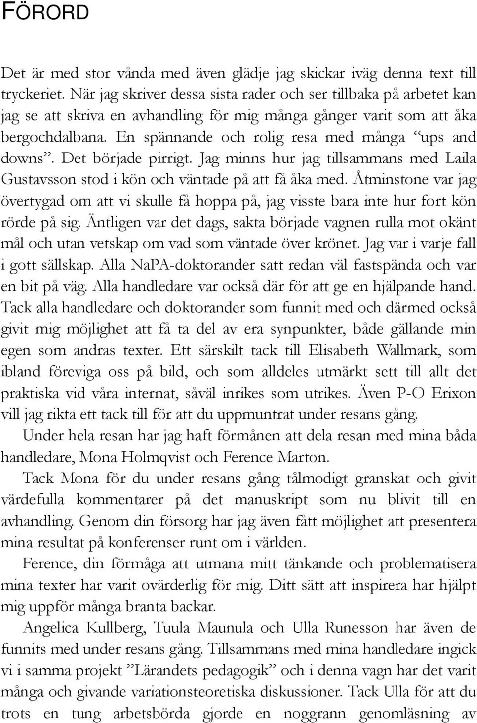 En spännande och rolig resa med många ups and downs. Det började pirrigt. Jag minns hur jag tillsammans med Laila Gustavsson stod i kön och väntade på att få åka med.