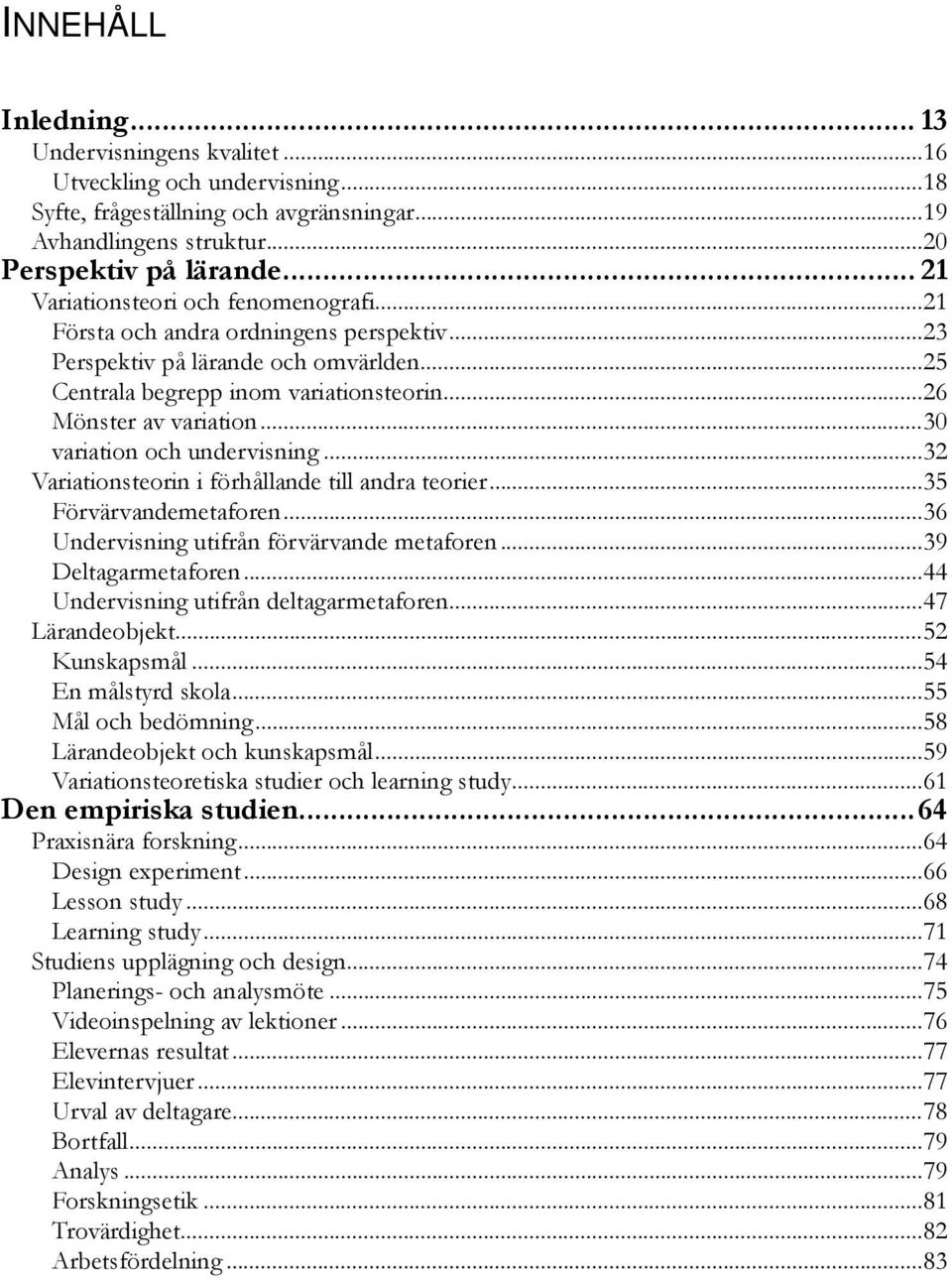 .. 30 variation och undervisning... 32 Variationsteorin i förhållande till andra teorier... 35 Förvärvandemetaforen... 36 Undervisning utifrån förvärvande metaforen... 39 Deltagarmetaforen.