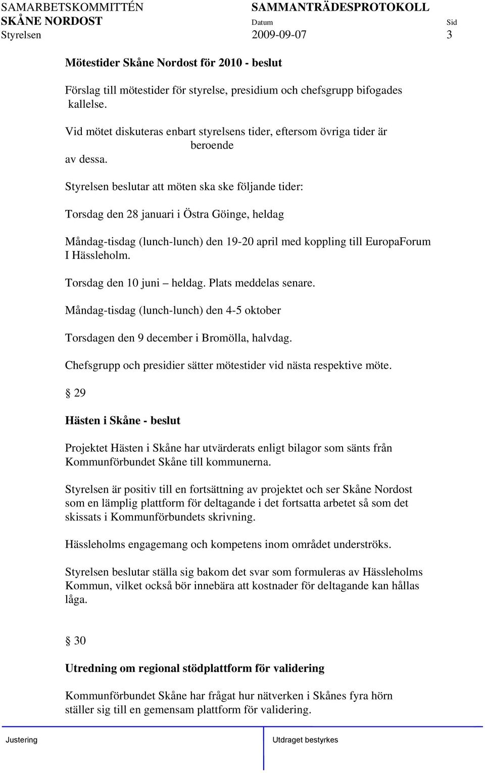 Styrelsen beslutar att möten ska ske följande tider: Torsdag den 28 januari i Östra Göinge, heldag Måndag-tisdag (lunch-lunch) den 19-20 april med koppling till EuropaForum I Hässleholm.