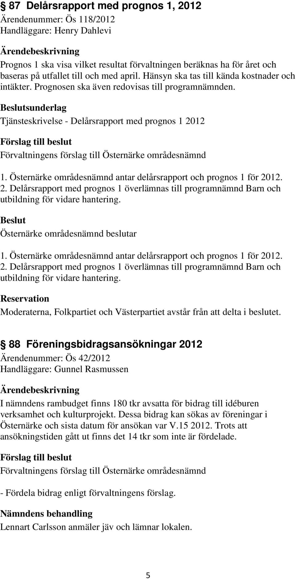 Östernärke områdesnämnd antar delårsrapport och prognos 1 för 2012. 2. Delårsrapport med prognos 1 överlämnas till programnämnd Barn och utbildning för vidare hantering. 1. Östernärke områdesnämnd antar delårsrapport och prognos 1 för 2012.