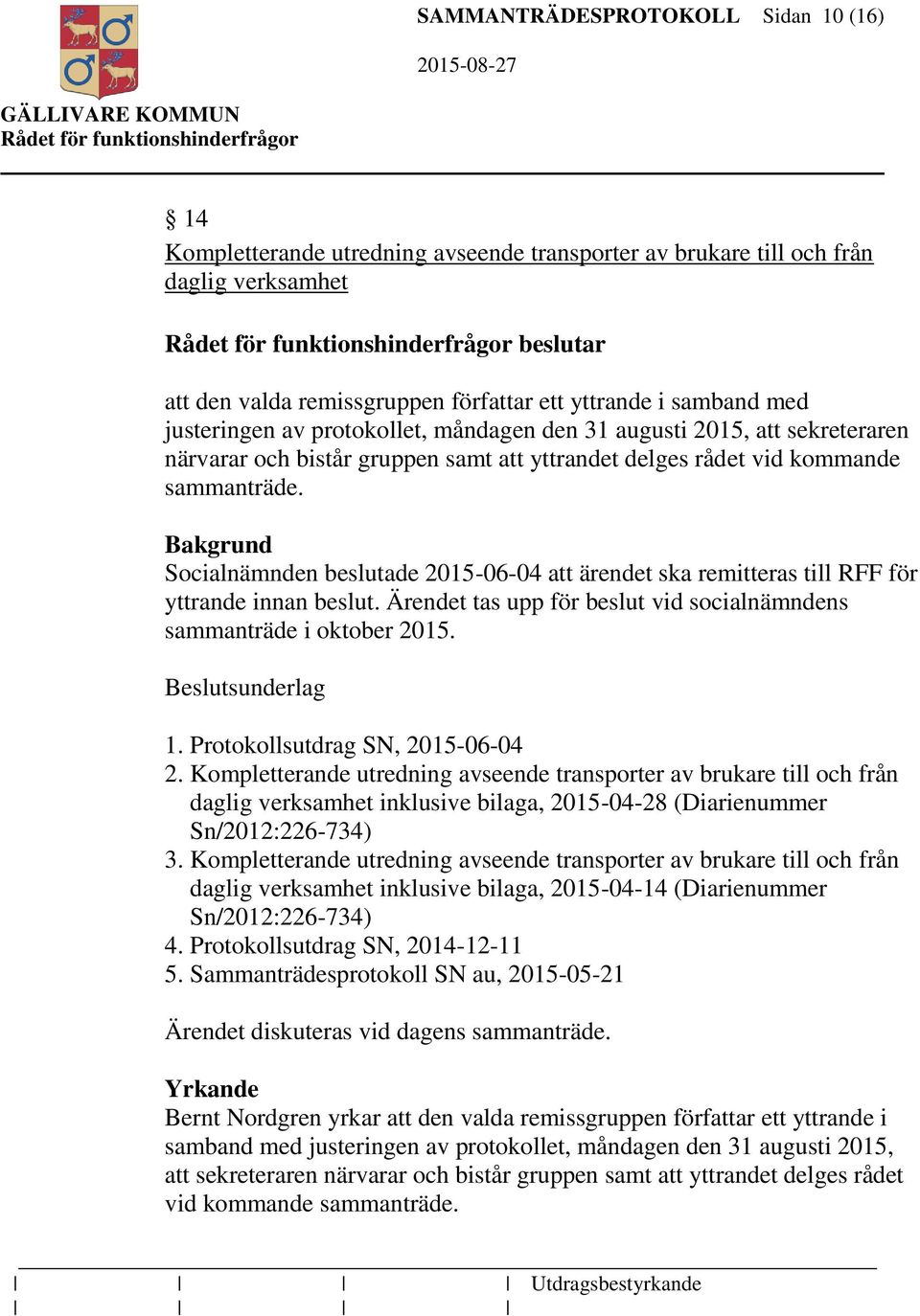 Bakgrund Socialnämnden beslutade 2015-06-04 att ärendet ska remitteras till RFF för yttrande innan beslut. Ärendet tas upp för beslut vid socialnämndens sammanträde i oktober 2015. Beslutsunderlag 1.