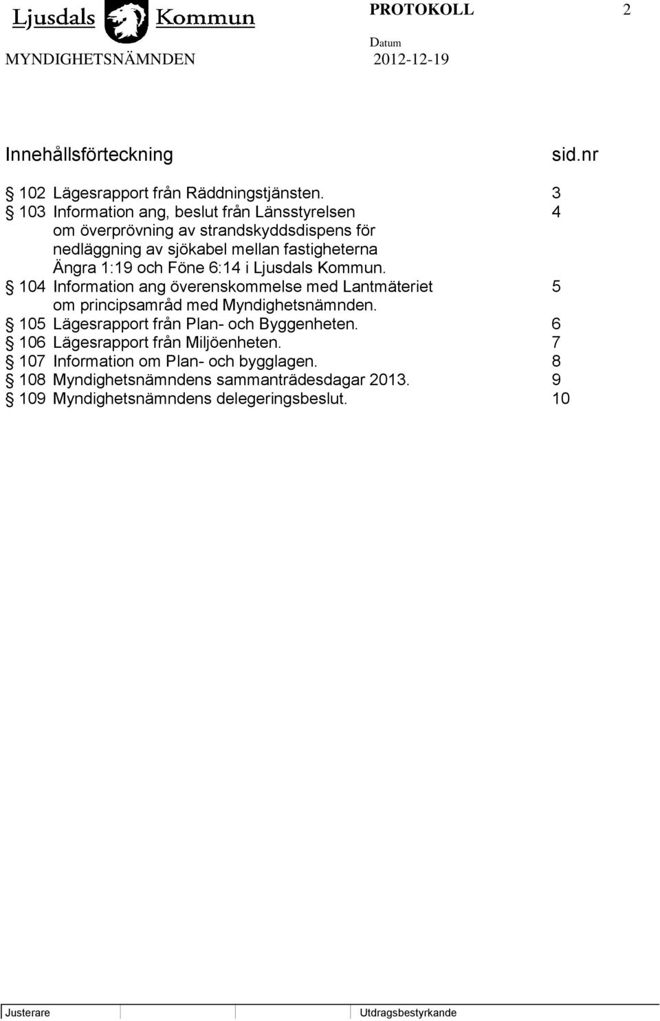 1:19 och Föne 6:14 i Ljusdals Kommun. 104 Information ang överenskommelse med Lantmäteriet 5 om principsamråd med Myndighetsnämnden.