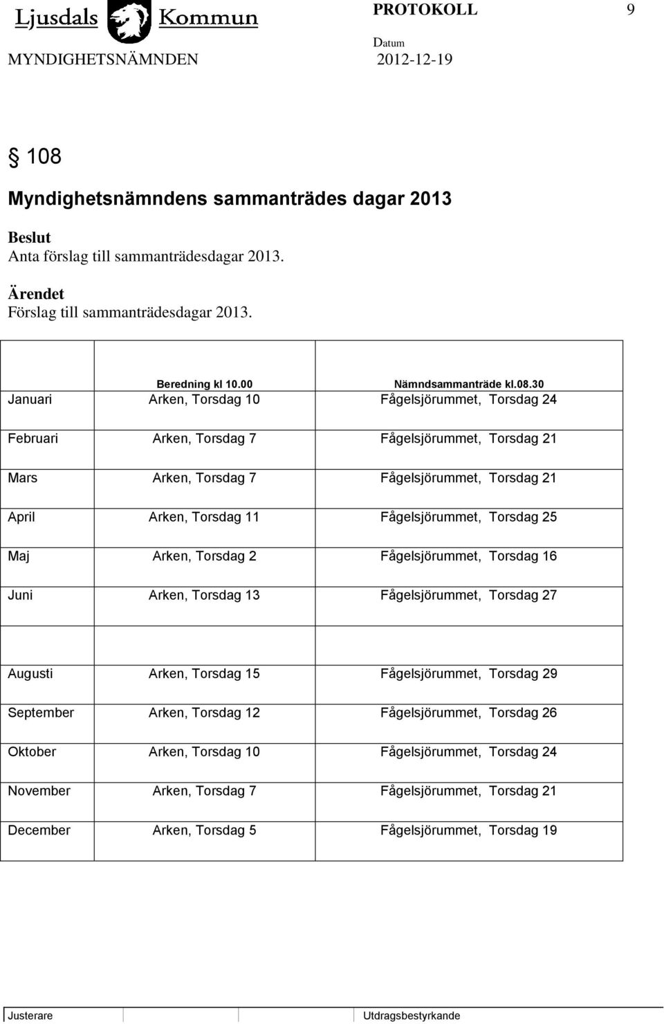 Fågelsjörummet, Torsdag 25 Maj Arken, Torsdag 2 Fågelsjörummet, Torsdag 16 Juni Arken, Torsdag 13 Fågelsjörummet, Torsdag 27 Augusti Arken, Torsdag 15 Fågelsjörummet, Torsdag 29 September