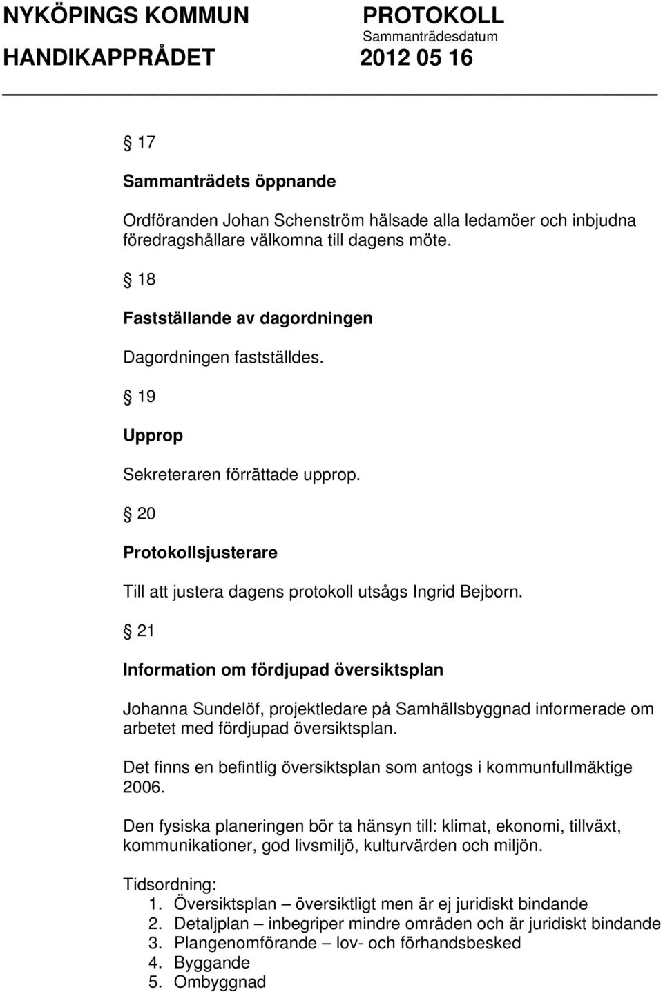 21 Information om fördjupad översiktsplan Johanna Sundelöf, projektledare på Samhällsbyggnad informerade om arbetet med fördjupad översiktsplan.