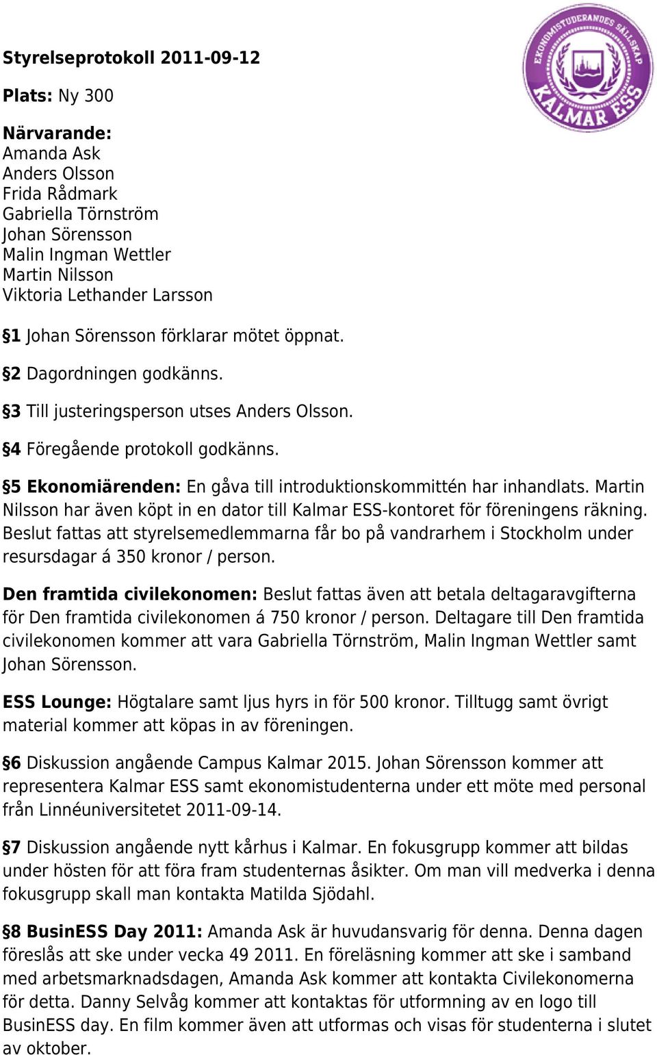 5 Ekonomiärenden: En gåva till introduktionskommittén har inhandlats. Martin Nilsson har även köpt in en dator till Kalmar ESS-kontoret för föreningens räkning.