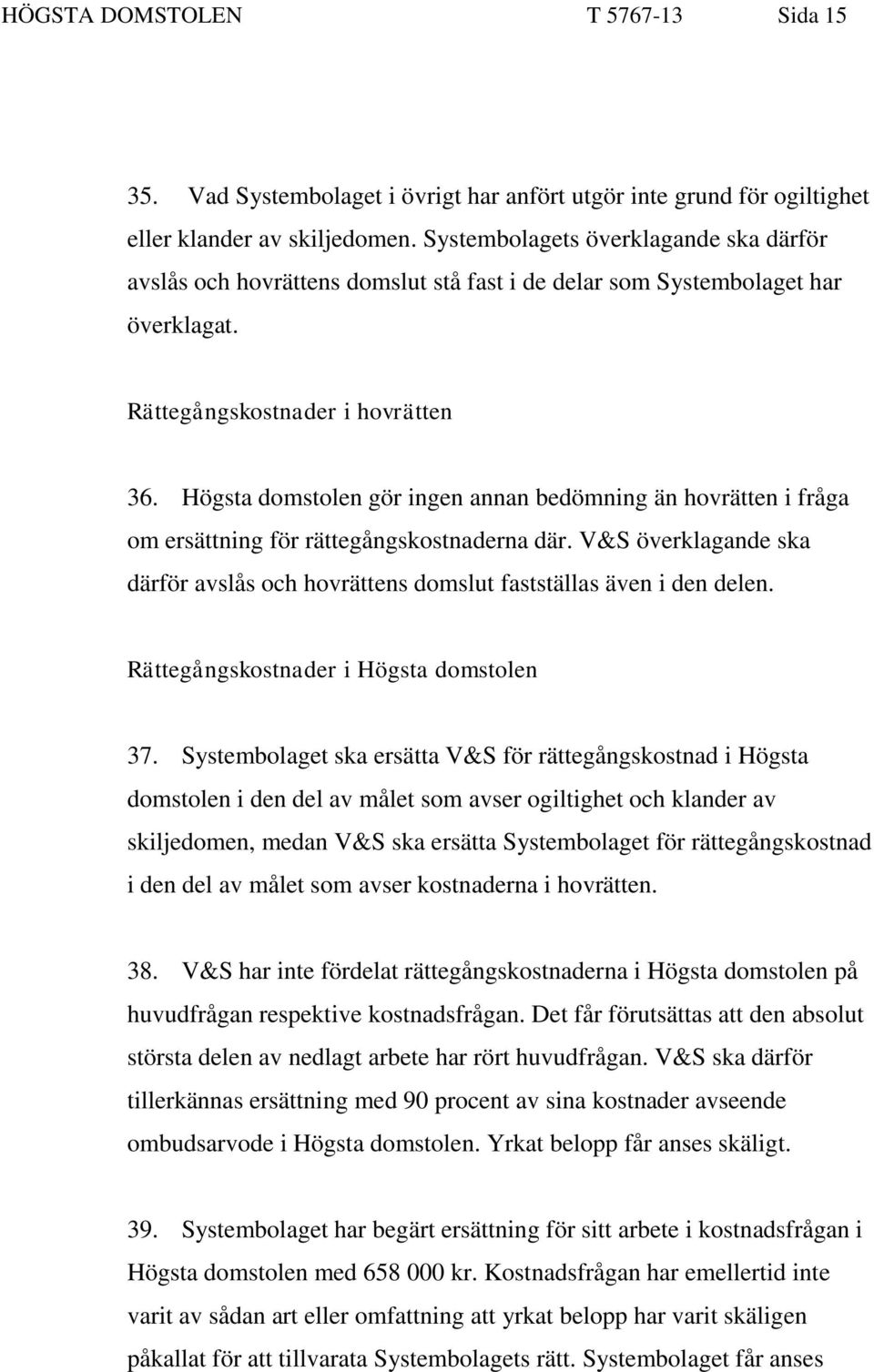 Högsta domstolen gör ingen annan bedömning än hovrätten i fråga om ersättning för rättegångskostnaderna där. V&S överklagande ska därför avslås och hovrättens domslut fastställas även i den delen.